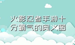 火影忍者手游十分霸气的奥义图