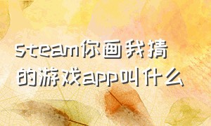 steam你画我猜的游戏app叫什么