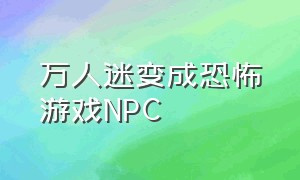 万人迷变成恐怖游戏NPC