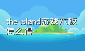 the island游戏木板怎么得