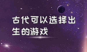 古代可以选择出生的游戏