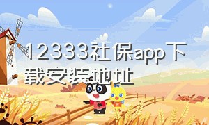 12333社保app下载安装地址（12333个人社保查询下载安装）