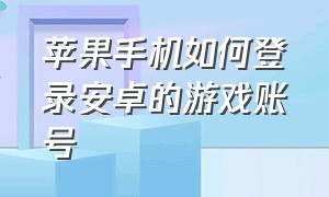 苹果手机如何登录安卓的游戏账号