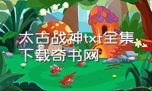 太古战神txt全集下载奇书网