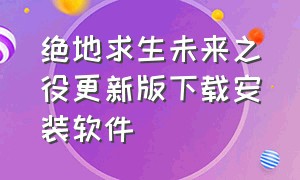 绝地求生未来之役更新版下载安装软件