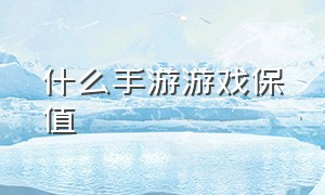 什么手游游戏保值