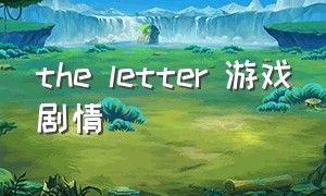 the letter 游戏剧情（收割者harvester游戏剧情）