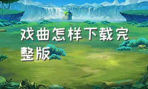 戏曲怎样下载完整版