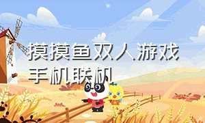 摸摸鱼双人游戏手机联机（摸摸鱼双人同屏游戏）