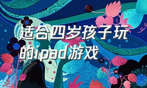 适合四岁孩子玩的ipad游戏（ipad适合4岁宝宝玩的游戏）