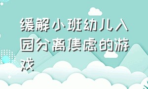 缓解小班幼儿入园分离焦虑的游戏