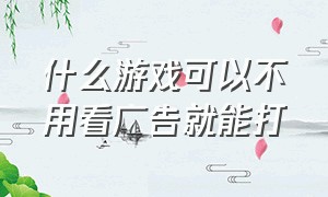 什么游戏可以不用看广告就能打