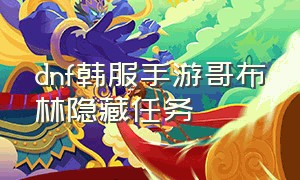 dnf韩服手游哥布林隐藏任务