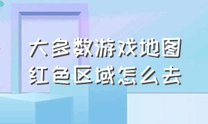 大多数游戏地图红色区域怎么去