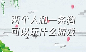 两个人和一条狗可以玩什么游戏