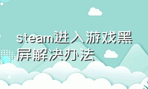 steam进入游戏黑屏解决办法