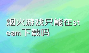 烟火游戏只能在steam下载吗