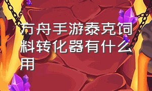 方舟手游泰克饲料转化器有什么用