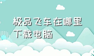 极品飞车在哪里下载电脑