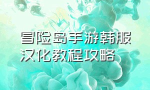 冒险岛手游韩服汉化教程攻略