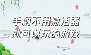 手柄不用激活器就可以玩的游戏