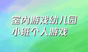 室内游戏幼儿园小班个人游戏（幼儿园小班游戏室内游戏大全）