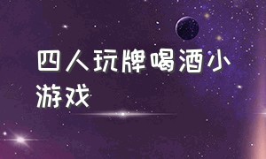 四人玩牌喝酒小游戏（三个人玩牌喝酒的小游戏）