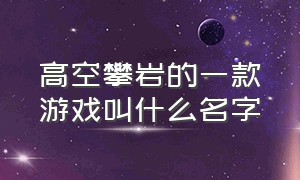 高空攀岩的一款游戏叫什么名字