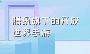 腾讯旗下的开放世界手游