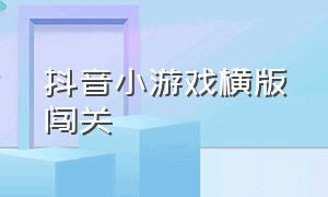 抖音小游戏横版闯关（抖音小游戏迷宫闯关游戏推荐）