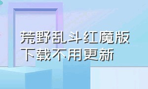 荒野乱斗红魔版下载不用更新（荒野乱斗新版私服下载与更新）