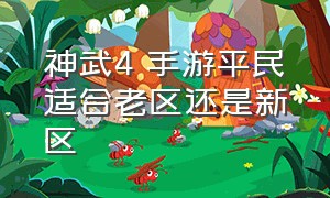 神武4 手游平民适合老区还是新区