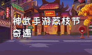 神武手游荔枝节奇遇（神武手游20个奇遇任务攻略）