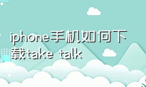 iphone手机如何下载take talk