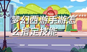 梦幻西游手游怎么指定技能（梦幻西游手游官方官网）