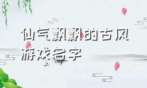 仙气飘飘的古风游戏名字