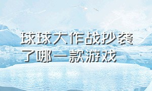 球球大作战抄袭了哪一款游戏