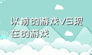 以前的游戏vs现在的游戏