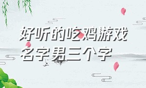 好听的吃鸡游戏名字男三个字