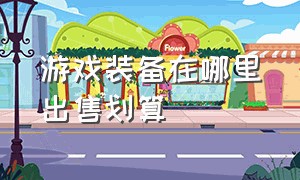 游戏装备在哪里出售划算