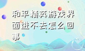 和平精英游戏界面进不去怎么回事