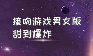 接吻游戏男女版甜到爆炸