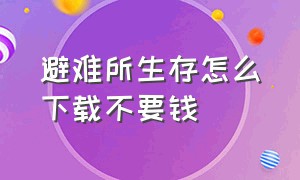 避难所生存怎么下载不要钱（避难所生存怎么下载免费电脑版）