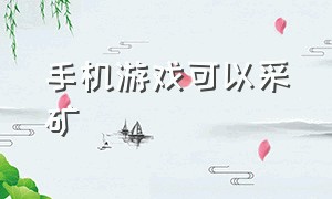 手机游戏可以采矿（采矿造兵对战有什么手机游戏）