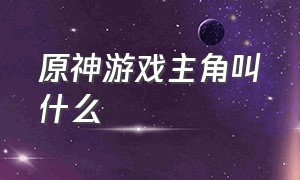 原神游戏主角叫什么