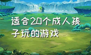 适合20个成人孩子玩的游戏