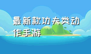 最新款功夫类动作手游