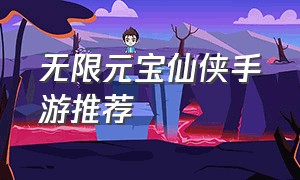 无限元宝仙侠手游推荐