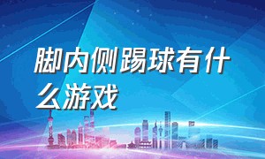 脚内侧踢球有什么游戏