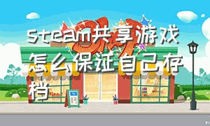 steam共享游戏怎么保证自己存档